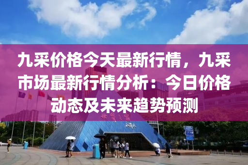 九采價格今天最新行情，九采市場最新行情分析：今日價格動態(tài)及未來趨勢預(yù)測