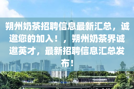 朔州奶茶招聘信息最新匯總，誠邀您的加入！，朔州奶茶界誠邀英才，最新招聘信息匯總發(fā)布！