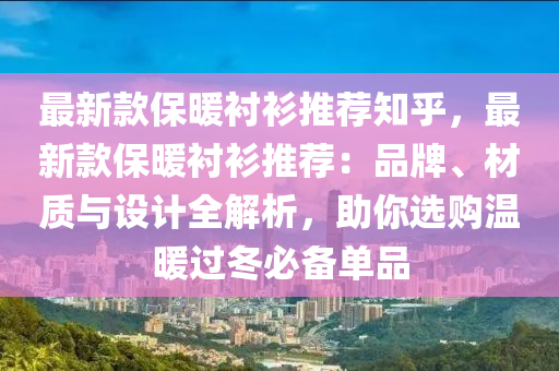 最新款保暖襯衫推薦知乎，最新款保暖襯衫推薦：品牌、材質(zhì)與設(shè)計(jì)全解析，助你選購(gòu)溫暖過(guò)冬必備單品