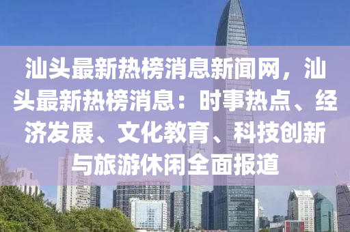 汕頭最新熱榜消息新聞網(wǎng)，汕頭最新熱榜消息：時(shí)事熱點(diǎn)、經(jīng)濟(jì)發(fā)展、文化教育、科技創(chuàng)新與旅游休閑全面報(bào)道