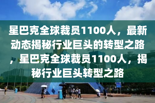 星巴克全球裁員1100人，最新動態(tài)揭秘行業(yè)巨頭的轉(zhuǎn)型之路，星巴克全球裁員1100人，揭秘行業(yè)巨頭轉(zhuǎn)型之路