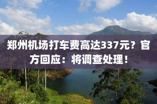 鄭州機場打車費高達337元？官方回應：將調查處理！