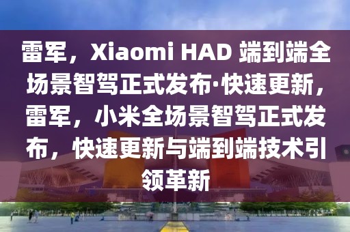 雷軍，Xiaomi HAD 端到端全場景智駕正式發(fā)布·快速更新，雷軍，小米全場景智駕正式發(fā)布，快速更新與端到端技術(shù)引領(lǐng)革新