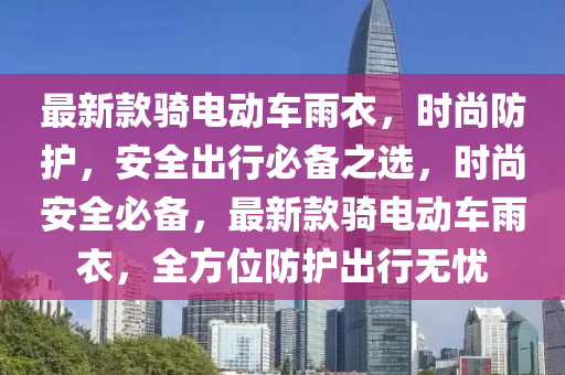 最新款騎電動車雨衣，時尚防護，安全出行必備之選，時尚安全必備，最新款騎電動車雨衣，全方位防護出行無憂