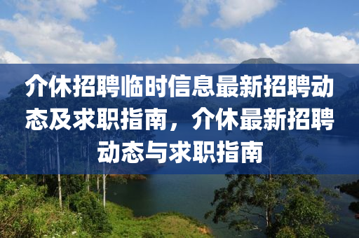 介休招聘臨時信息最新招聘動態(tài)及求職指南，介休最新招聘動態(tài)與求職指南