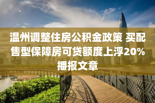 溫州調整住房公積金政策 買配售型保障房可貸額度上浮20%播報文章