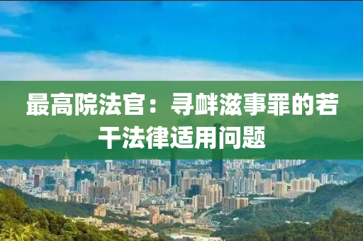 最高院法官：尋釁滋事罪的若干法律適用問(wèn)題