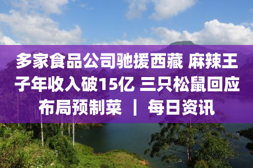 多家食品公司馳援西藏 麻辣王子年收入破15億 三只松鼠回應布局預制菜 ｜ 每日資訊