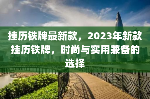 掛歷鐵牌最新款，2023年新款掛歷鐵牌，時(shí)尚與實(shí)用兼?zhèn)涞倪x擇