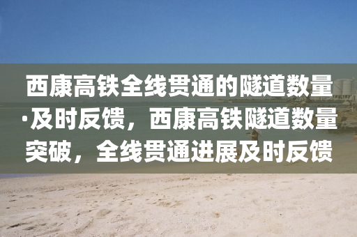 西康高鐵全線貫通的隧道數量·及時反饋，西康高鐵隧道數量突破，全線貫通進展及時反饋