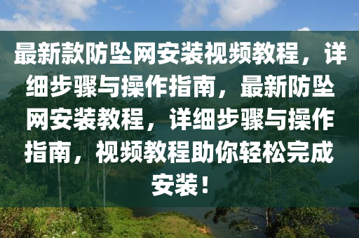 最新款防墜網(wǎng)安裝視頻教程，詳細(xì)步驟與操作指南，最新防墜網(wǎng)安裝教程，詳細(xì)步驟與操作指南，視頻教程助你輕松完成安裝！