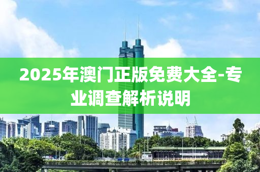 2025年澳門正版免費大全-專業(yè)調(diào)查解析說明