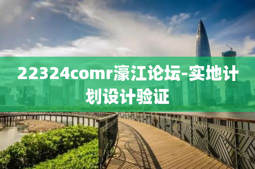 22324comr濠江論壇-實地計劃設(shè)計驗證