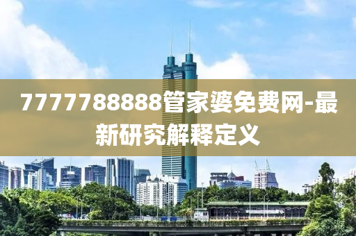 7777788888管家婆免費網(wǎng)-最新研究解釋定義