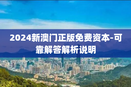 2024新澳門正版免費(fèi)資本-可靠解答解析說明