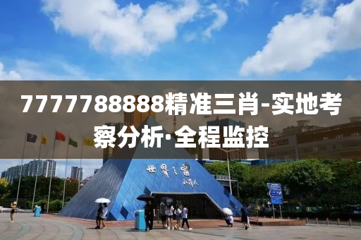 7777788888精準(zhǔn)三肖-實(shí)地考察分析·全程監(jiān)控