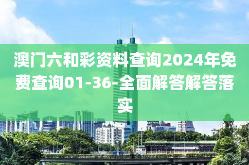 澳門六和彩資料查詢2024年免費(fèi)查詢01-36-全面解答解答落實(shí)