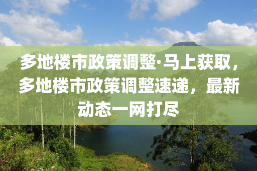 多地樓市政策調(diào)整·馬上獲取，多地樓市政策調(diào)整速遞，最新動(dòng)態(tài)一網(wǎng)打盡