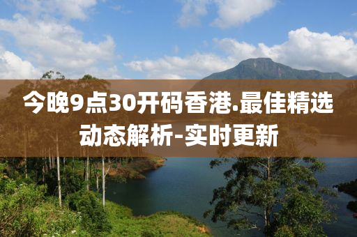 今晚9點(diǎn)30開碼香港.最佳精選動(dòng)態(tài)解析-實(shí)時(shí)更新