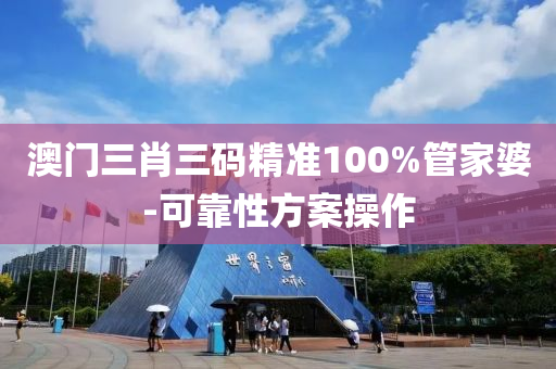 澳門三肖三碼精準(zhǔn)100%管家婆-可靠性方案操作