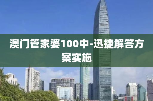 澳門管家婆100中-迅捷解答方案實施