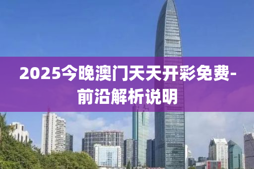 2025今晚澳門天天開彩免費(fèi)-前沿解析說(shuō)明