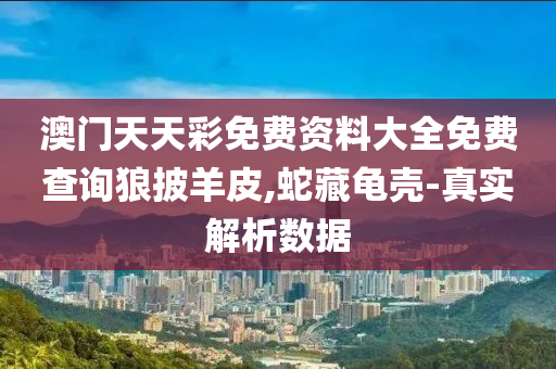 澳門天天彩免費(fèi)資料大全免費(fèi)查詢狼披羊皮,蛇藏龜殼-真實(shí)解析數(shù)據(jù)