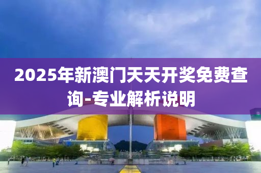 2025年新澳門天天開獎免費(fèi)查詢-專業(yè)解析說明