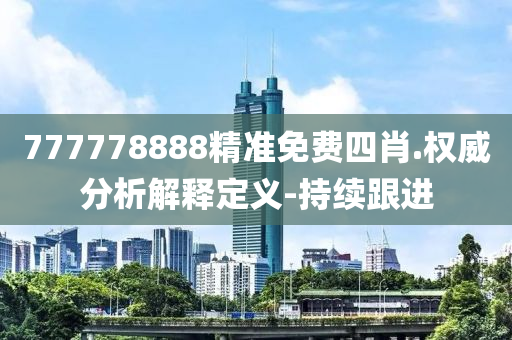 777778888精準(zhǔn)免費四肖.權(quán)威分析解釋定義-持續(xù)跟進(jìn)