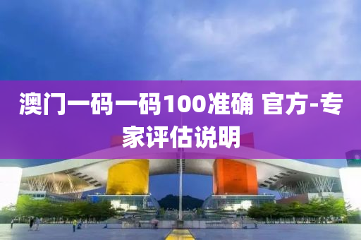 澳門一碼一碼100準(zhǔn)確 官方-專家評估說明