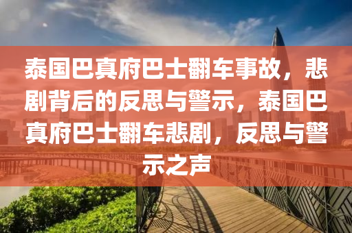 泰國巴真府巴士翻車事故，悲劇背后的反思與警示，泰國巴真府巴士翻車悲劇，反思與警示之聲