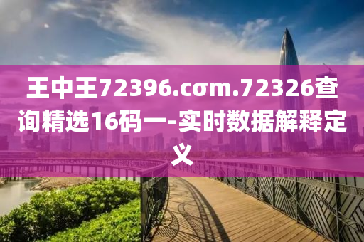 王中王72396.cσm.72326查詢精選16碼一-實(shí)時(shí)數(shù)據(jù)解釋定義