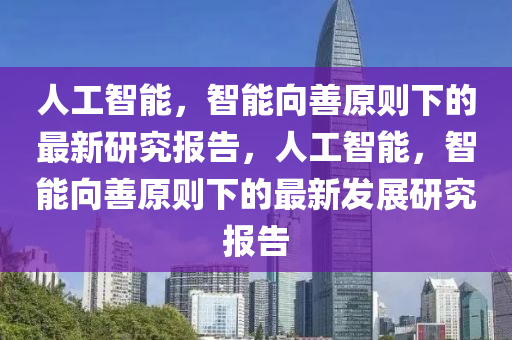 人工智能，智能向善原則下的最新研究報(bào)告，人工智能，智能向善原則下的最新發(fā)展研究報(bào)告