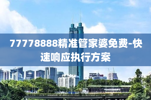 77778888精準(zhǔn)管家婆免費(fèi)-快速響應(yīng)執(zhí)行方案