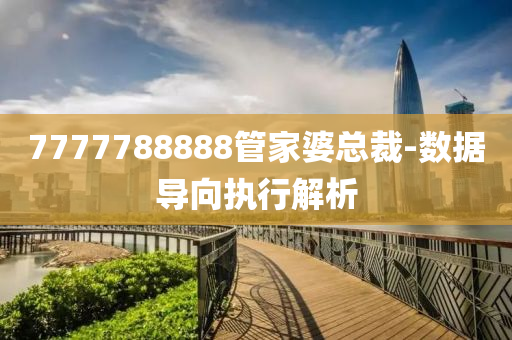 7777788888管家婆總裁-數(shù)據(jù)導(dǎo)向執(zhí)行解析