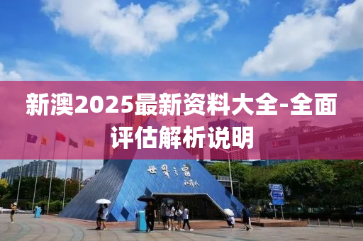 新澳2025最新資料大全-全面評(píng)估解析說明