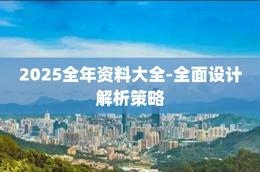 2025全年資料大全-全面設(shè)計(jì)解析策略