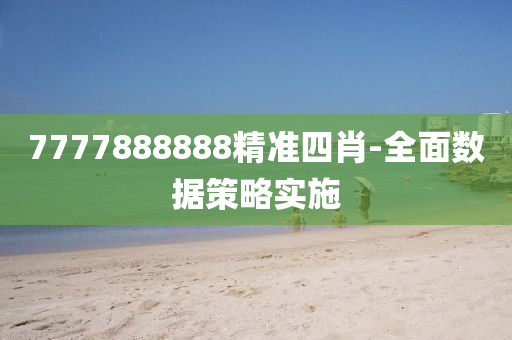 7777888888精準(zhǔn)四肖-全面數(shù)據(jù)策略實(shí)施