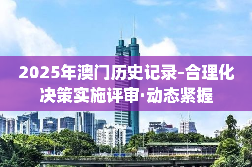 2025年澳門歷史記錄-合理化決策實施評審·動態(tài)緊握