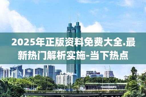 2025年正版資料免費(fèi)大全.最新熱門解析實(shí)施-當(dāng)下熱點(diǎn)