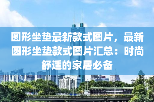 圓形坐墊最新款式圖片，最新圓形坐墊款式圖片匯總：時(shí)尚舒適的家居必備