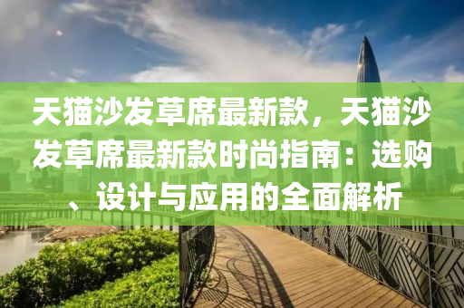 天貓沙發(fā)草席最新款，天貓沙發(fā)草席最新款時尚指南：選購、設(shè)計與應(yīng)用的全面解析