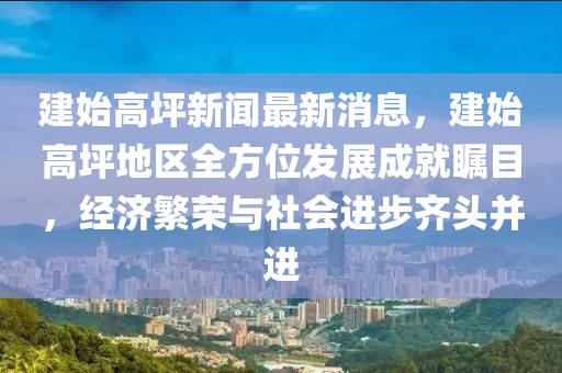 建始高坪新聞最新消息，建始高坪地區(qū)全方位發(fā)展成就矚目，經(jīng)濟(jì)繁榮與社會(huì)進(jìn)步齊頭并進(jìn)