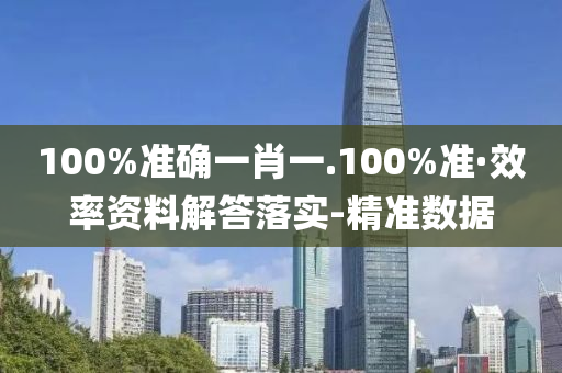 100%準(zhǔn)確一肖一.100%準(zhǔn)·效率資料解答落實(shí)-精準(zhǔn)數(shù)據(jù)