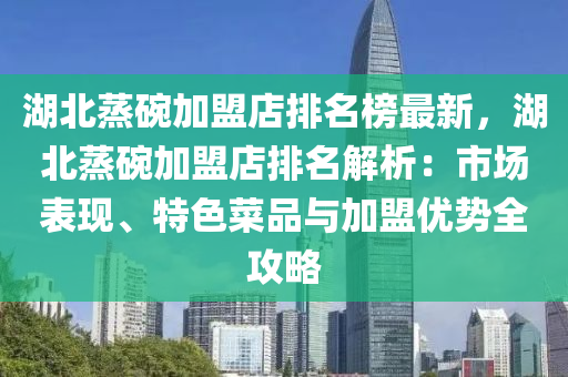 湖北蒸碗加盟店排名榜最新，湖北蒸碗加盟店排名解析：市場(chǎng)表現(xiàn)、特色菜品與加盟優(yōu)勢(shì)全攻略