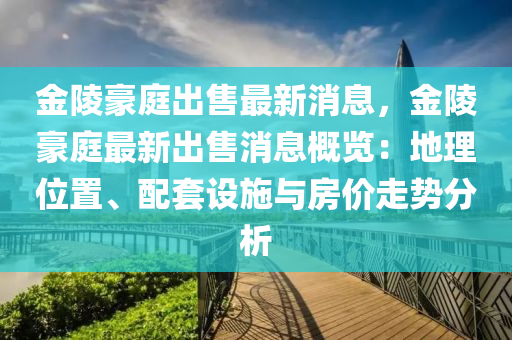 金陵豪庭出售最新消息，金陵豪庭最新出售消息概覽：地理位置、配套設施與房價走勢分析