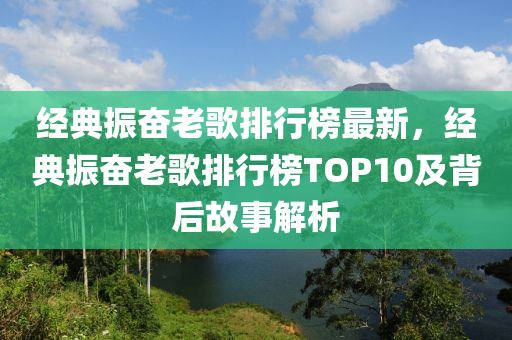 經(jīng)典振奮老歌排行榜最新，經(jīng)典振奮老歌排行榜TOP10及背后故事解析