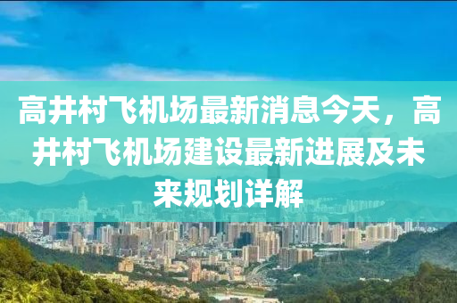 高井村飛機場最新消息今天，高井村飛機場建設(shè)最新進展及未來規(guī)劃詳解