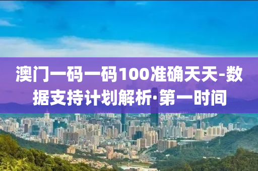 澳門一碼一碼100準確天天-數(shù)據(jù)支持計劃解析·第一時間