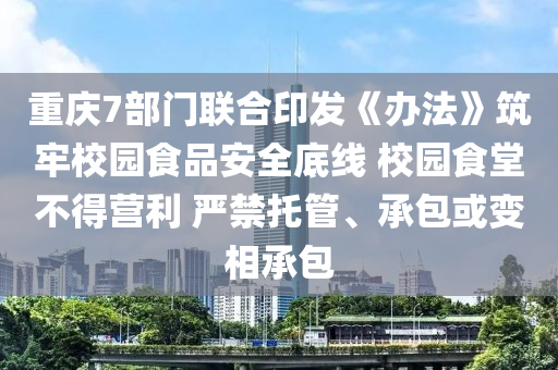 重慶7部門聯(lián)合印發(fā)《辦法》筑牢校園食品安全底線 校園食堂不得營利 嚴(yán)禁托管、承包或變相承包